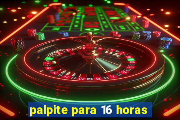 palpite para 16 horas